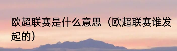 欧超联赛是什么意思（欧超联赛谁发起的）