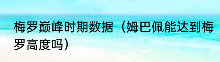 梅罗巅峰时期数据（姆巴佩能达到梅罗高度吗）