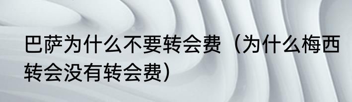 巴萨为什么不要转会费（为什么梅西转会没有转会费）