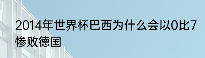 2014年世界杯巴西为什么会以0比7惨败德国