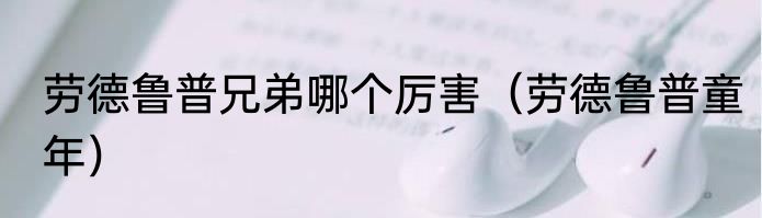 劳德鲁普兄弟哪个厉害（劳德鲁普童年）