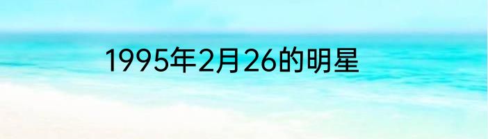 1995年2月26的明星