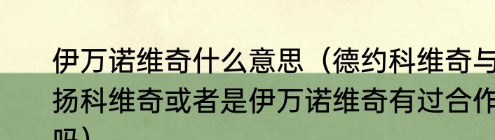 伊万诺维奇什么意思（德约科维奇与扬科维奇或者是伊万诺维奇有过合作吗）