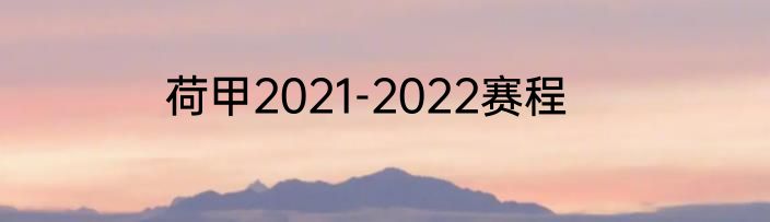 荷甲2021-2022赛程