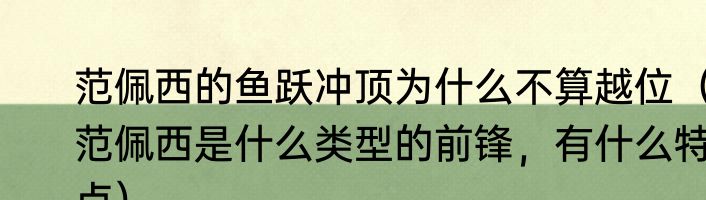 范佩西的鱼跃冲顶为什么不算越位（范佩西是什么类型的前锋，有什么特点）