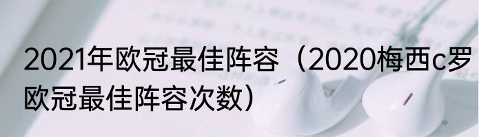 2021年欧冠最佳阵容（2020梅西c罗欧冠最佳阵容次数）