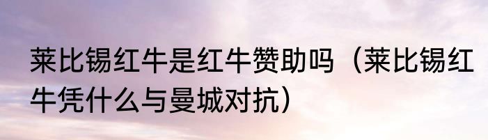 莱比锡红牛是红牛赞助吗（莱比锡红牛凭什么与曼城对抗）