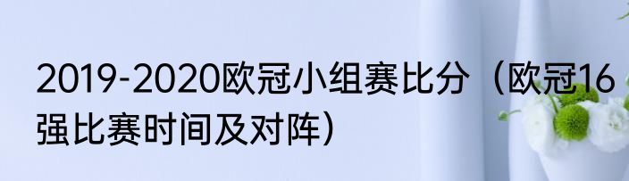 2019-2020欧冠小组赛比分（欧冠16强比赛时间及对阵）