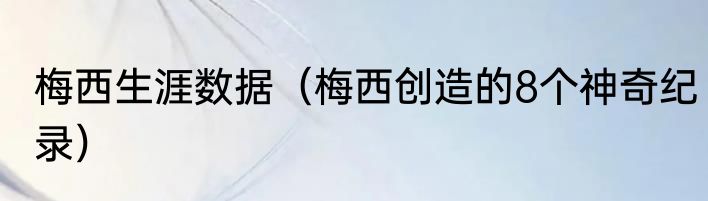 梅西生涯数据（梅西创造的8个神奇纪录）