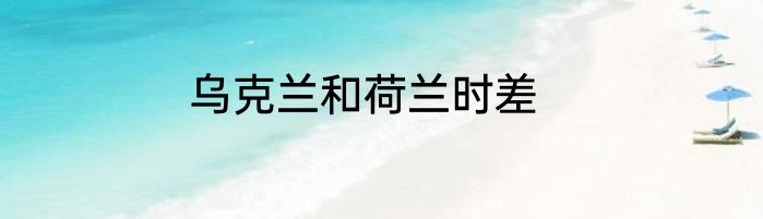 乌克兰和荷兰时差