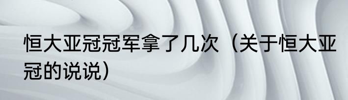 恒大亚冠冠军拿了几次（关于恒大亚冠的说说）