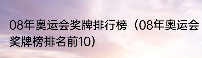 08年奥运会奖牌排行榜（08年奥运会奖牌榜排名前10）