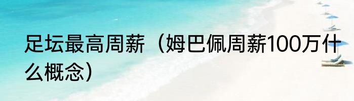 足坛最高周薪（姆巴佩周薪100万什么概念）