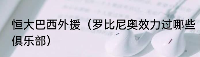 恒大巴西外援（罗比尼奥效力过哪些俱乐部）