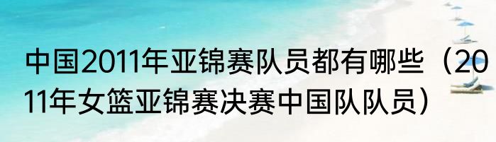 中国2011年亚锦赛队员都有哪些（2011年女篮亚锦赛决赛中国队队员）