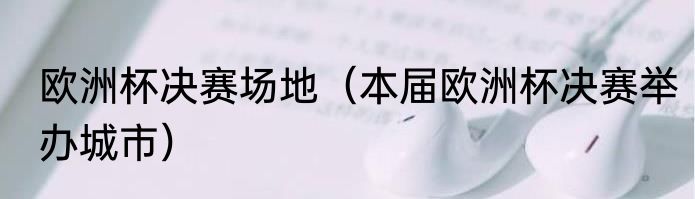 欧洲杯决赛场地（本届欧洲杯决赛举办城市）