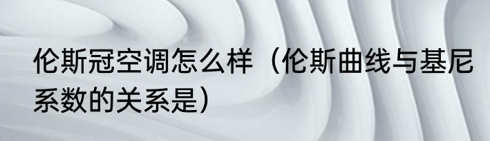 伦斯冠空调怎么样（伦斯曲线与基尼系数的关系是）