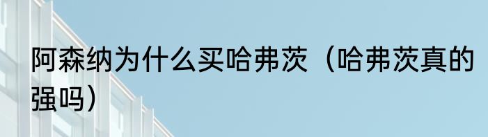 阿森纳为什么买哈弗茨（哈弗茨真的强吗）