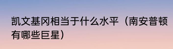 凯文基冈相当于什么水平（南安普顿有哪些巨星）