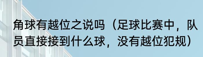 角球有越位之说吗（足球比赛中，队员直接接到什么球，没有越位犯规）