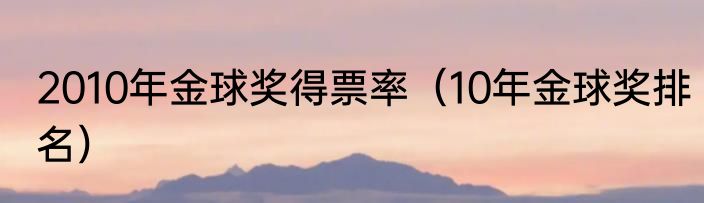 2010年金球奖得票率（10年金球奖排名）