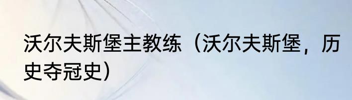 沃尔夫斯堡主教练（沃尔夫斯堡，历史夺冠史）