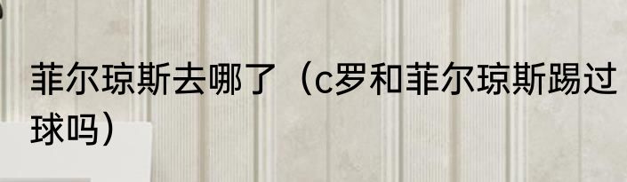 菲尔琼斯去哪了（c罗和菲尔琼斯踢过球吗）