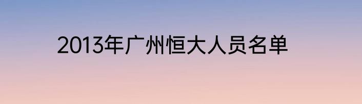 2013年广州恒大人员名单
