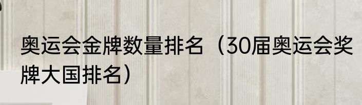 奥运会金牌数量排名（30届奥运会奖牌大国排名）