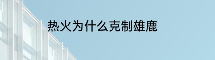 热火为什么克制雄鹿