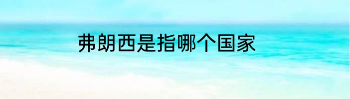 弗朗西是指哪个国家