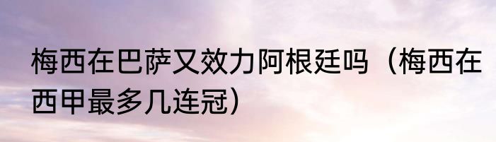 梅西在巴萨又效力阿根廷吗（梅西在西甲最多几连冠）