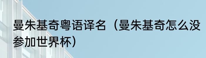 曼朱基奇粤语译名（曼朱基奇怎么没参加世界杯）