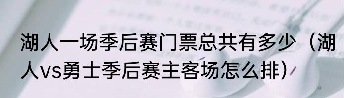 湖人一场季后赛门票总共有多少（湖人vs勇士季后赛主客场怎么排）