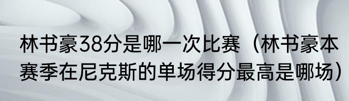 林书豪38分是哪一次比赛（林书豪本赛季在尼克斯的单场得分最高是哪场）