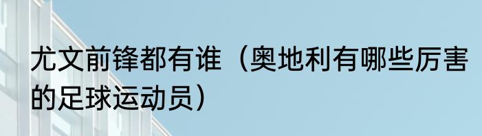 尤文前锋都有谁（奥地利有哪些厉害的足球运动员）