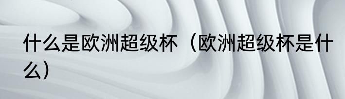 什么是欧洲超级杯（欧洲超级杯是什么）