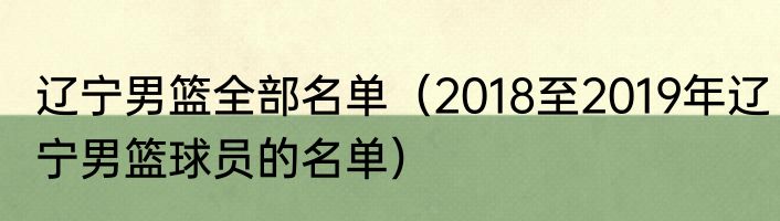 辽宁男篮全部名单（2018至2019年辽宁男篮球员的名单）