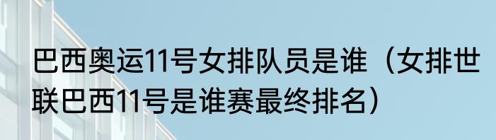 巴西奥运11号女排队员是谁（女排世联巴西11号是谁赛最终排名）