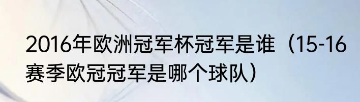 2016年欧洲冠军杯冠军是谁（15-16赛季欧冠冠军是哪个球队）