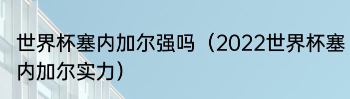 世界杯塞内加尔强吗（2022世界杯塞内加尔实力）