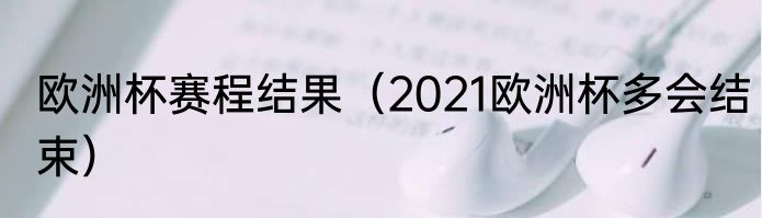 欧洲杯赛程结果（2021欧洲杯多会结束）