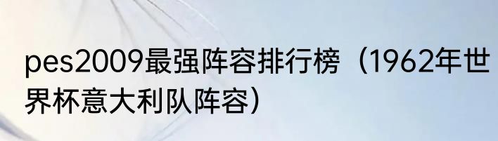 pes2009最强阵容排行榜（1962年世界杯意大利队阵容）