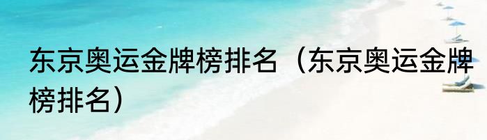 东京奥运金牌榜排名（东京奥运金牌榜排名）