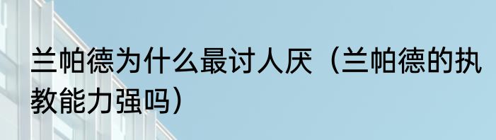 兰帕德为什么最讨人厌（兰帕德的执教能力强吗）