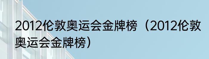 2012伦敦奥运会金牌榜（2012伦敦奥运会金牌榜）