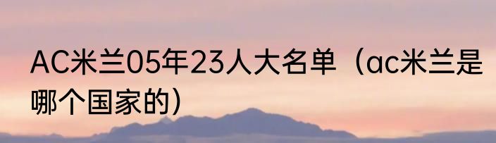 AC米兰05年23人大名单（ac米兰是哪个国家的）