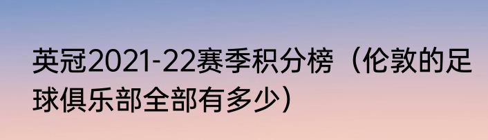 英冠2021-22赛季积分榜（伦敦的足球俱乐部全部有多少）