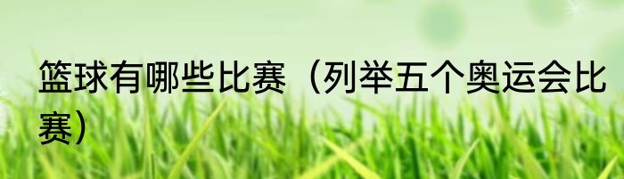 篮球有哪些比赛（列举五个奥运会比赛）