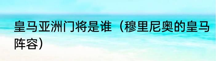 皇马亚洲门将是谁（穆里尼奥的皇马阵容）